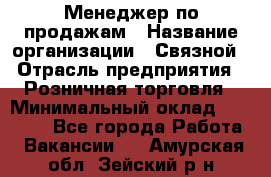 Менеджер по продажам › Название организации ­ Связной › Отрасль предприятия ­ Розничная торговля › Минимальный оклад ­ 24 000 - Все города Работа » Вакансии   . Амурская обл.,Зейский р-н